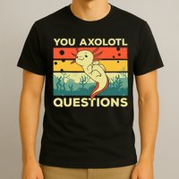 You Axolotl Questions Art For Axolotl Lover T-Shirt