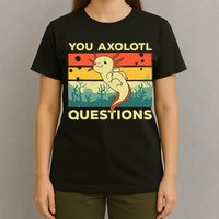 You Axolotl Questions Art For Axolotl Lover T-Shirt