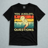 You Axolotl Questions Art For Axolotl Lover T-Shirt