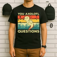 You Axolotl Questions Art For Axolotl Lover T-Shirt