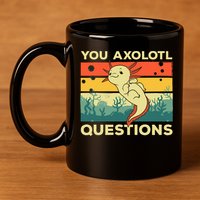 You Axolotl Questions Art For Axolotl Lover 11oz C Handle Ceramic Mug