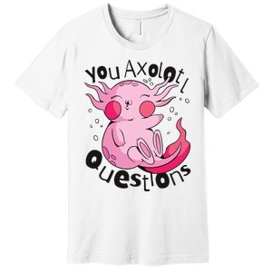 You Axolotl Questions Funny Premium T-Shirt