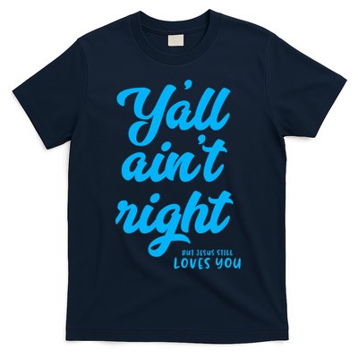 Y'all ain't right but Jesus still loves you T-Shirt