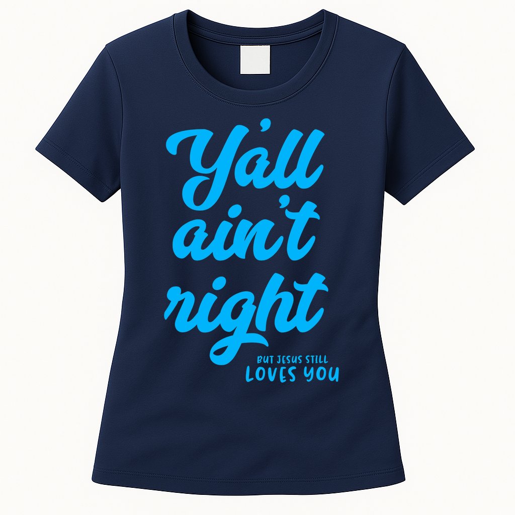 Y'all ain't right but Jesus still loves you Womens T-Shirt