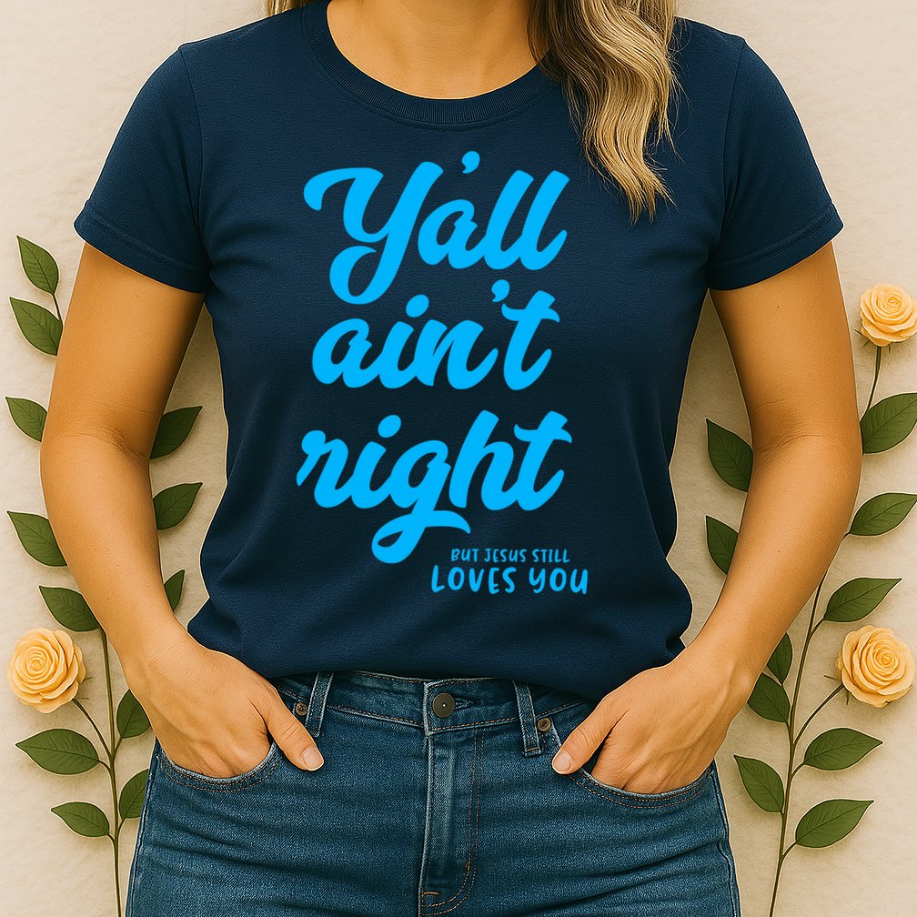 Y'all ain't right but Jesus still loves you Womens T-Shirt