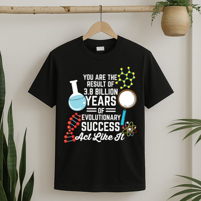 You Are The Result Of Evolutionary Successc T-Shirt