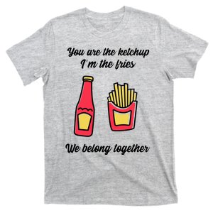 You Are The Ketchup To My Fries , We Belong Together T-Shirt