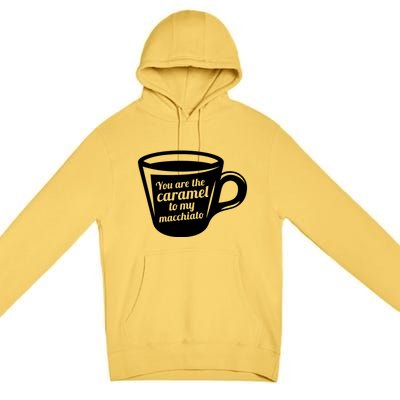 You Are The Caramel To My Macchiato Funny Coffee Lover Gift Premium Pullover Hoodie