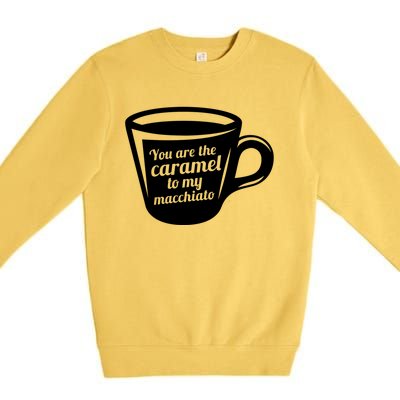 You Are The Caramel To My Macchiato Funny Coffee Lover Gift Premium Crewneck Sweatshirt