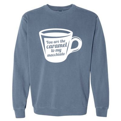 You Are The Caramel To My Macchiato Funny Coffee Lover Gift Garment-Dyed Sweatshirt