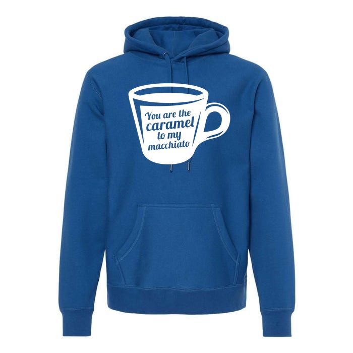 You Are The Caramel To My Macchiato Funny Coffee Lover Gift Premium Hoodie