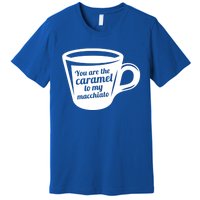 You Are The Caramel To My Macchiato Funny Coffee Lover Gift Premium T-Shirt