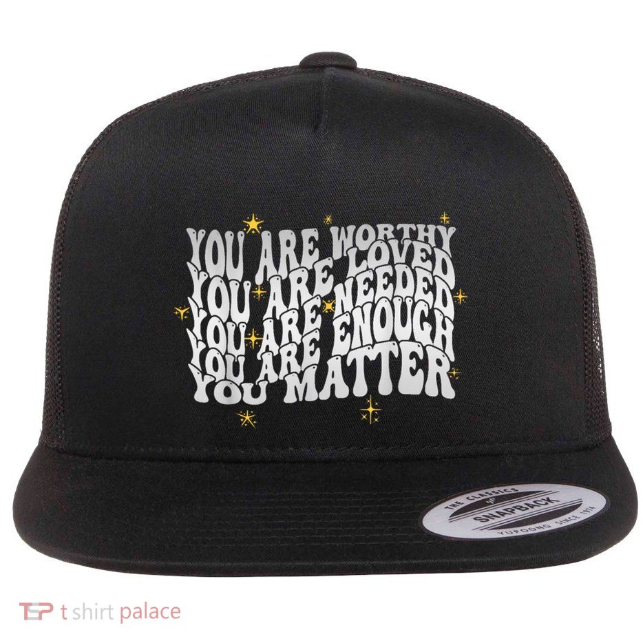 You Are Worthy Loved Needed Enough You Matter Tal Health Gift Flatbill Hat