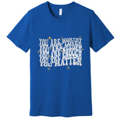 You Are Worthy Loved Needed Enough You Matter Tal Health Gift Premium T-Shirt