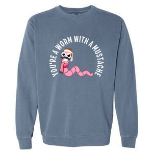 Youre A Worm With A Mustache Garment-Dyed Sweatshirt