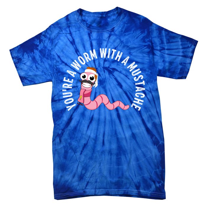 Youre A Worm With A Mustache Tie-Dye T-Shirt