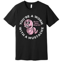 Youre A Worm With A Mustache Premium T-Shirt