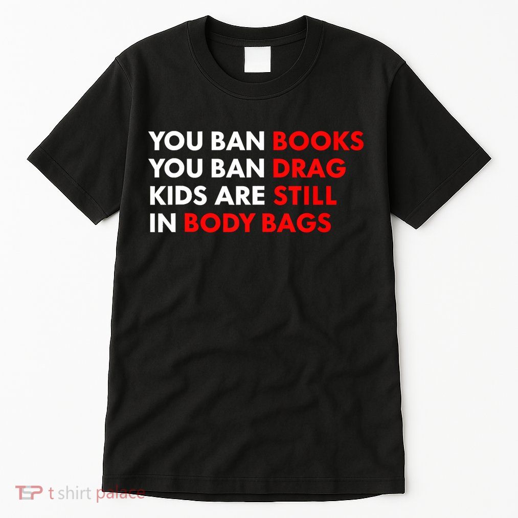 You Ban Books You Ban Drag Are Still In Body Bags Tall T-Shirt