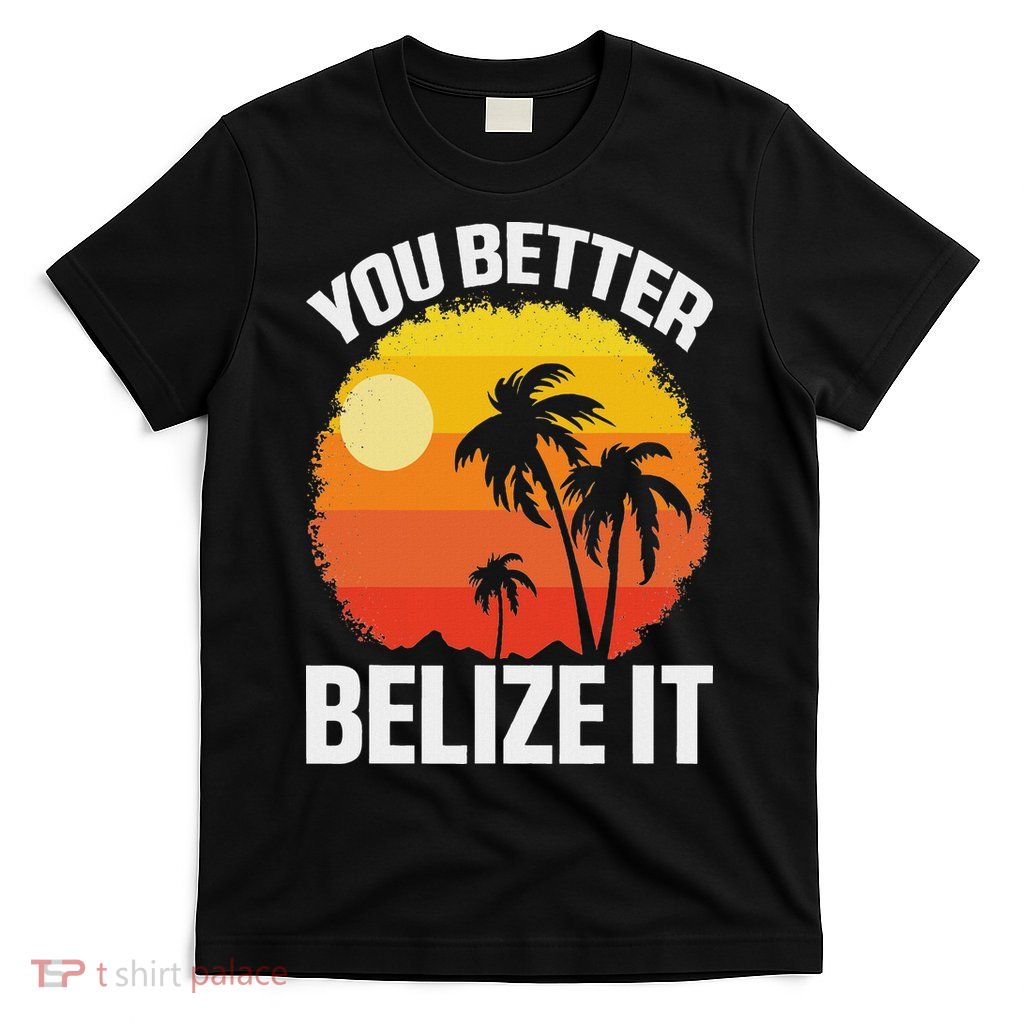You Better Belize It Funny Belize Vacation T-Shirt