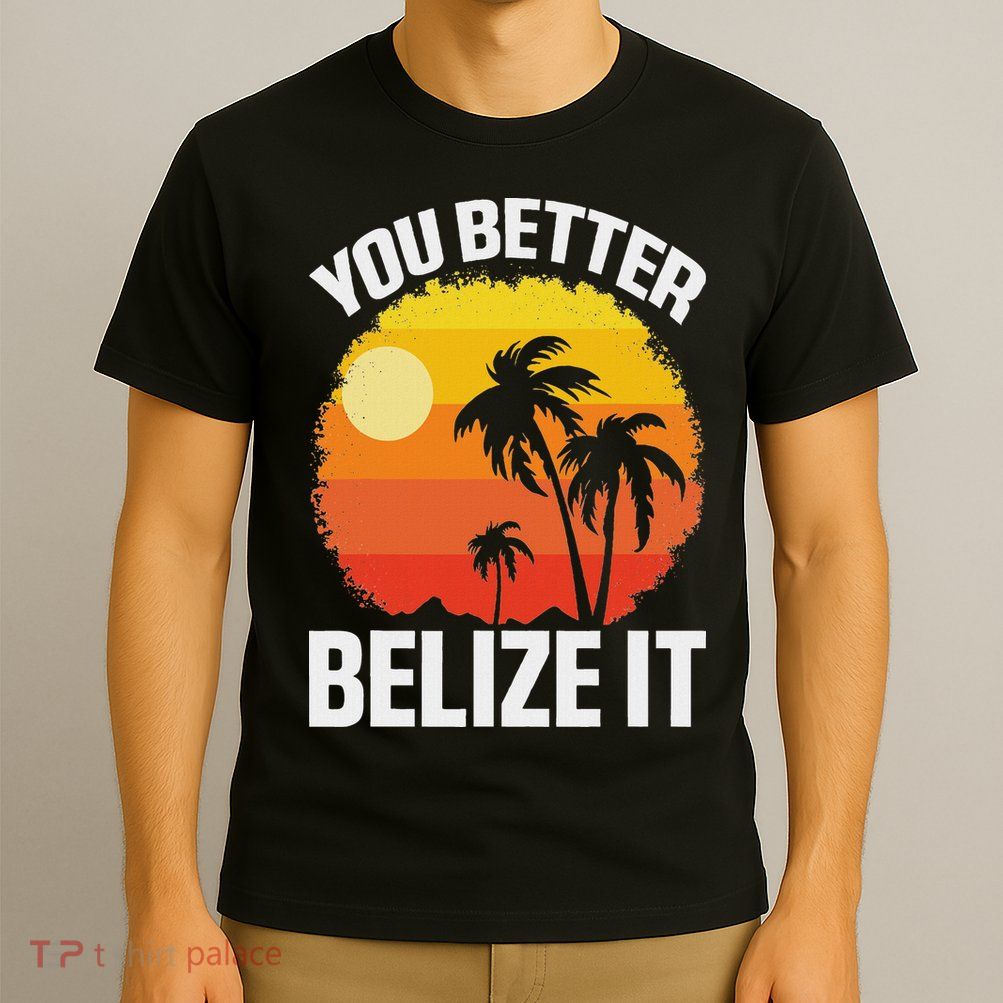 You Better Belize It Funny Belize Vacation T-Shirt