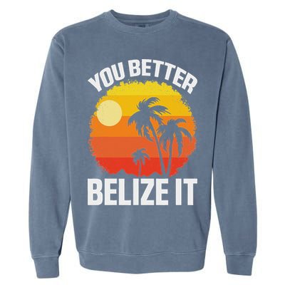 You Better Belize It Funny Belize Vacation Garment-Dyed Sweatshirt
