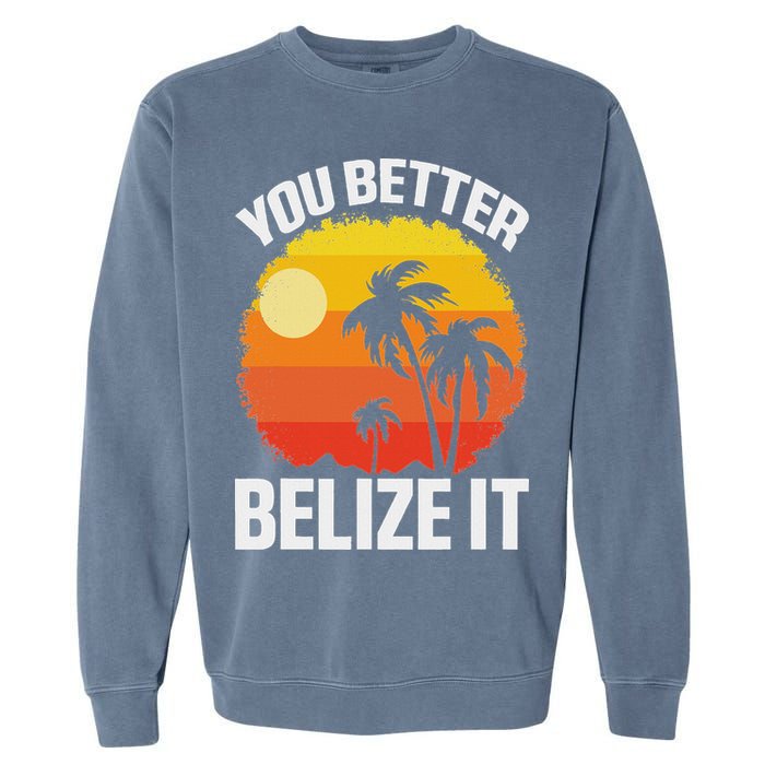 You Better Belize It Funny Belize Vacation Garment-Dyed Sweatshirt
