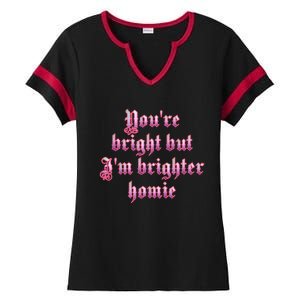 YouRe Bright But IM Brighter Homie Ladies Halftime Notch Neck Tee