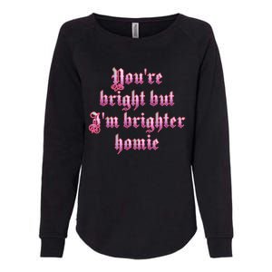 YouRe Bright But IM Brighter Homie Womens California Wash Sweatshirt