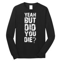 Yeah But Did You Die Long Sleeve Shirt