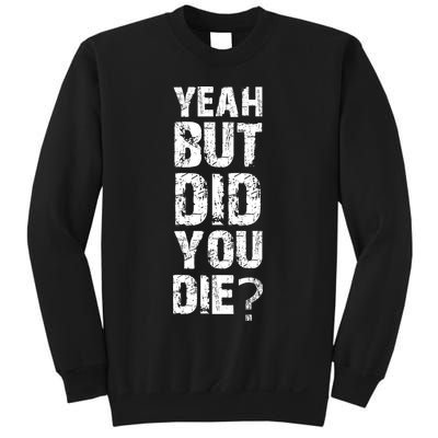 Yeah But Did You Die Sweatshirt