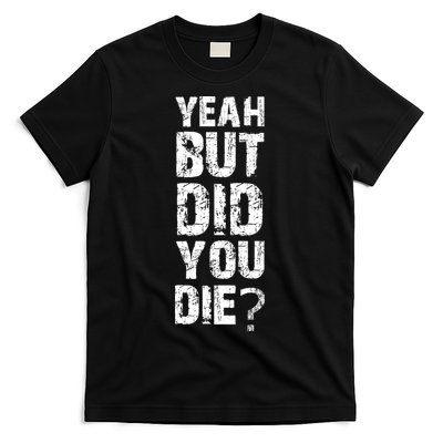 Yeah But Did You Die T-Shirt