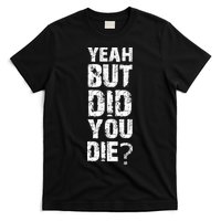 Yeah But Did You Die T-Shirt