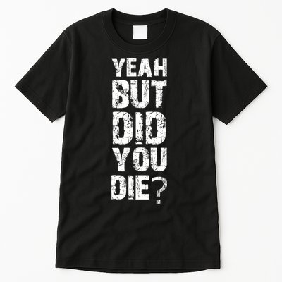 Yeah But Did You Die Tall T-Shirt