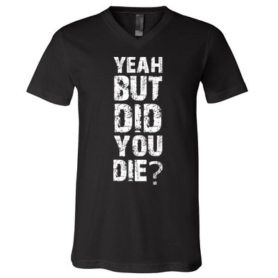 Yeah But Did You Die V-Neck T-Shirt
