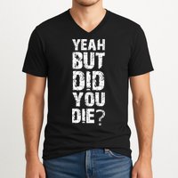 Yeah But Did You Die V-Neck T-Shirt