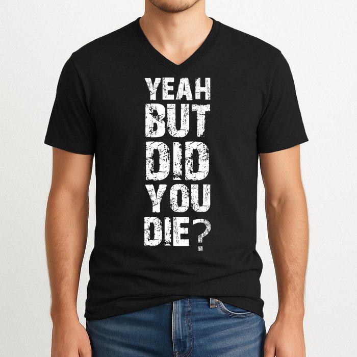 Yeah But Did You Die V-Neck T-Shirt