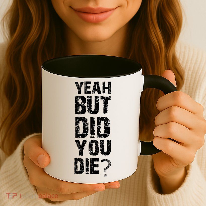 Yeah But Did You Die Mug