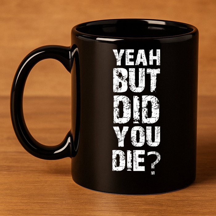 Yeah But Did You Die 11oz C Handle Ceramic Mug