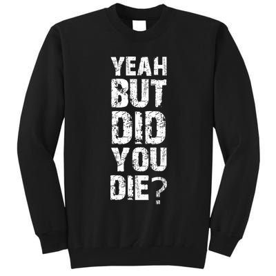 Yeah But Did You Die Tall Sweatshirt
