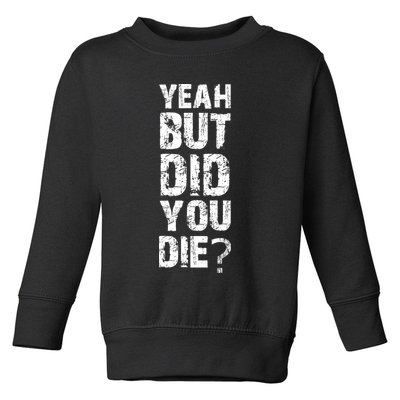 Yeah But Did You Die Toddler Sweatshirt