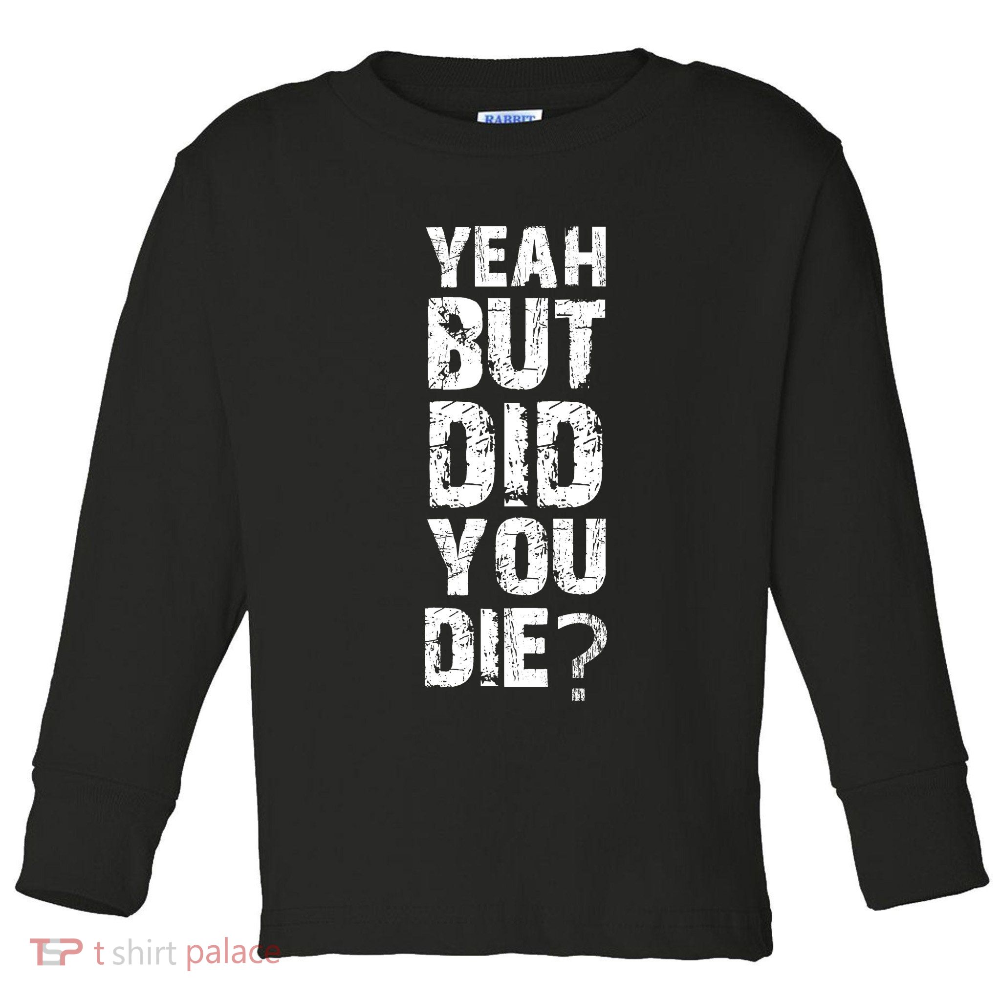 Yeah But Did You Die Toddler Long Sleeve Shirt