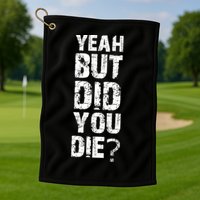 Yeah But Did You Die Golf Towel