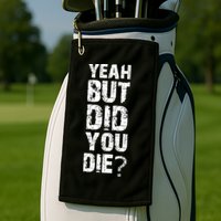 Yeah But Did You Die Golf Towel