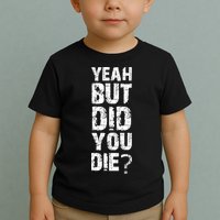 Yeah But Did You Die Toddler T-Shirt