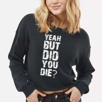 Yeah But Did You Die Cropped Pullover Crew