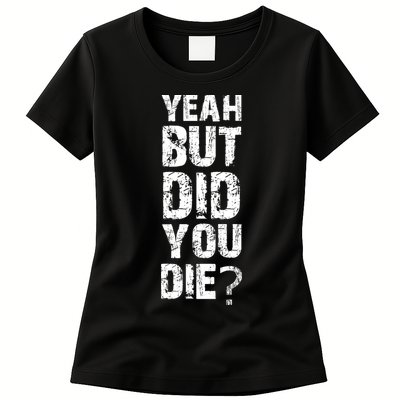 Yeah But Did You Die Womens T-Shirt