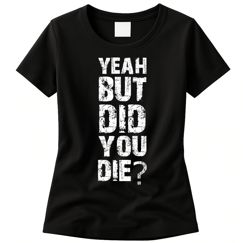 Yeah But Did You Die Womens T-Shirt