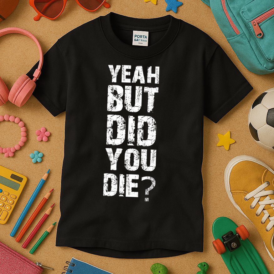 Yeah But Did You Die Kids T-Shirt