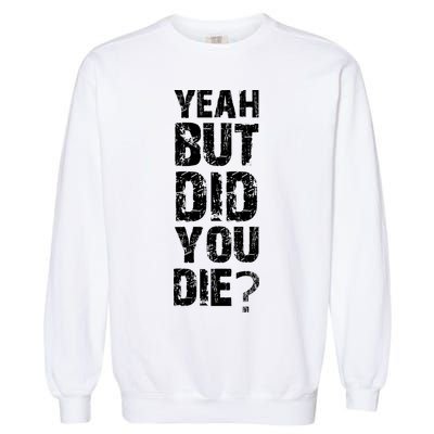 Yeah But Did You Die Garment-Dyed Sweatshirt