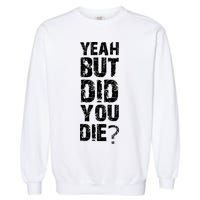 Yeah But Did You Die Garment-Dyed Sweatshirt
